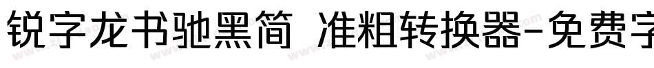 锐字龙书驰黑简 准粗转换器字体转换